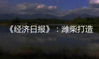 《经济日报》：潍柴打造矿山动力自主强劲“中国心”