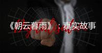 《朝云暮雨》：真实故事改编，不是电影创作的灵丹妙药