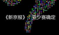 《新京报》�：亚少赛确定延期至11月25日开幕