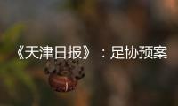 《天津日报》�：足协预案或将放弃国足3月主场