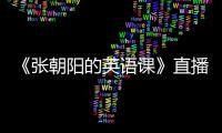 《张朝阳的英语课》直播聚焦引爆全球关注的事件
