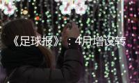 《足球报》：4月增设转会窗口 联赛最早4月开