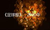 《足球报》
：2020中超开赛时间初定6月27日
