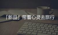 「新品」带着心灵去旅行，一站打卡国家地理同款“自然”美景