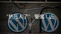 “热死人了” 警惕
！近期多地现这种病例
