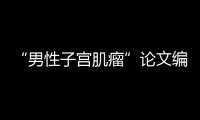 “男性子宫肌瘤”论文编辑，已被辞退