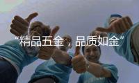 “精品五金，品质如金”威海市五金工具公司优秀企业推荐