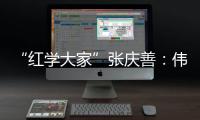“红学大家”张庆善
：伟大的经典可以丰富人生