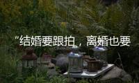 “结婚要跟拍�，离婚也要跟拍	，离婚很光荣吗	
？”