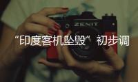 “印度客机坠毁”初步调查结果曝光，知情人
：两个发动机燃油开关关闭