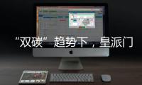 “双碳”趋势下，皇派门窗探索产业低碳新发展
