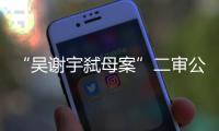 “吴谢宇弑母案”二审公开宣判：驳回上诉，维持死刑原判