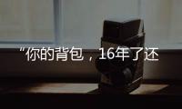 “你的背包，16年了还没坏”……