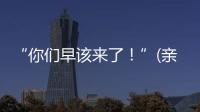 “你们早该来了！”(亲历者说)