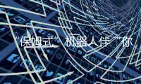 “保姆式”机器人伴“你”同行