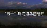 “五一”珠海海岛游超旺！四天超4.6万游客上岛打卡