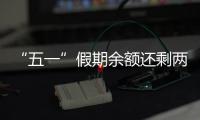 “五一”假期余额还剩两天，这些景区已限流别跑空！