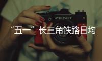 “五一”长三角铁路日均客发量逾310万人次 “生态红色游”成新时尚