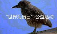 “世界海员日”公益活动举办，办到了珠海船员心坎里