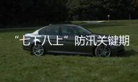 “七下八上”防汛关键期今天结束，汛情呈现六大特点