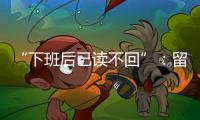 “下班后已读不回”
：留下的留学生
，重新打量工作与生活
