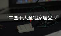 “中国十大全铝家居品牌”益好家实现您所想您所需