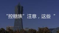 “控糖族”注意�，这些“伪粗粮”升糖比大米更快