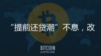 “提前还贷潮”不息
	，改革存量房贷定价公式呼声渐高