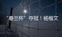 “春兰杯”夺冠
！杨楷文成为中国第25位世界冠军棋手