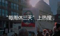 “每周休三天”上热搜，企业希望明年部分员工“上三休四”