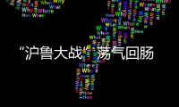 “沪鲁大战”荡气回肠 滕卡特：开场精力不集中致丢球
