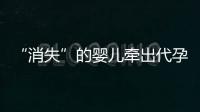 “消失”的婴儿牵出代孕贩婴暗网�：涉多名儿童与东南亚代孕妈妈