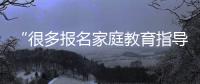 “很多报名家庭教育指导师培训的家长，属于有病乱投医”