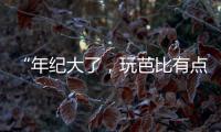 “年纪大了	，玩芭比有点幼稚”
：棉花娃娃寄托的情感生意