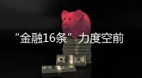 “金融16条”力度空前，房地产“时间换空间”