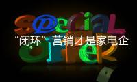 “闭环”营销才是家电企业O2O实现的核心