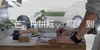 “芒”种耕耘
，“工”到自然成——徐工助力中国碗装中国粮