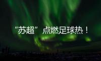 “苏超”点燃足球热！