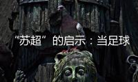 “苏超”的启示：当足球回归社群