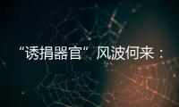 “诱捐器官”风波何来：武汉同济医院医患纠纷背后