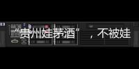 “贵州娃茅酒”，不被娃哈哈承认的“亲戚”？