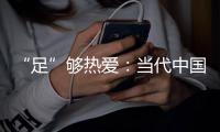 “足”够热爱：当代中国球迷的坚守——《中国足球环境及未来发展白皮书（2025）》即将重磅发布