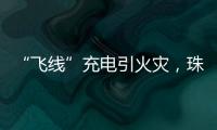 “飞线”充电引火灾
�，珠海一男子受到行政处罚