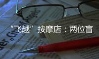 “飞越”按摩店：两位盲人的择业折返跑
