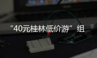 “40元桂林低价游”组团社拟被罚10万！已被吊销许可证