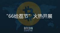 “66给荔节”火热开展	，广东荔枝传递全国祝福