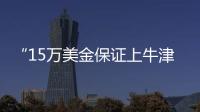 “15万美金保证上牛津”：被“保录取”陷阱吞噬的留学生