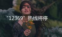 “12369”热线将停用�，环保问题投诉换渠道了