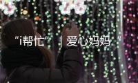 “i帮忙”｜爱心妈妈“六一”礼物派送计划开启！