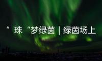 ”珠“梦绿茵｜绿茵场上向阳花开！